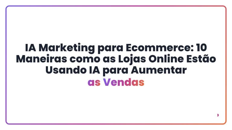 IA Marketing para Ecommerce: 10 Maneiras como as Lojas Online Est&atilde;o Usando IA para Aumentar as Vendas