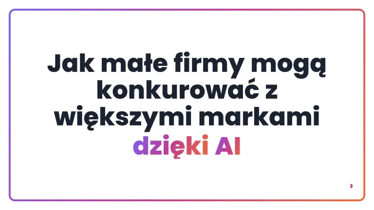 Jak małe firmy mogą konkurować z większymi markami dzięki AI