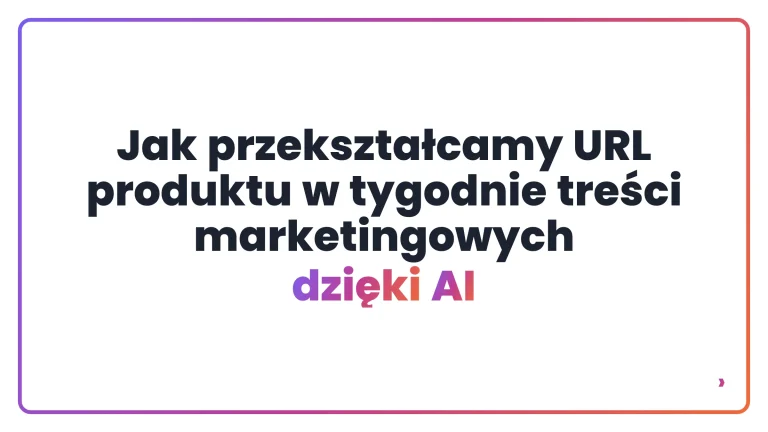 Jak przekształcamy URL produktu w tygodnie treści marketingowych dzięki AI