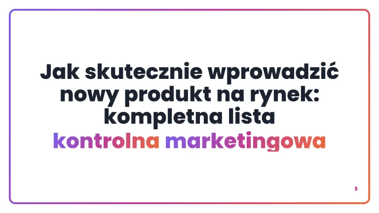 Jak skutecznie wprowadzić nowy produkt na rynek: kompletna lista kontrolna marketingowa