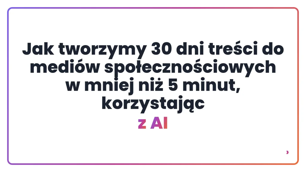 Jak tworzymy 30 dni treści do medi&oacute;w społecznościowych w mniej niż 5 minut, korzystając z AI