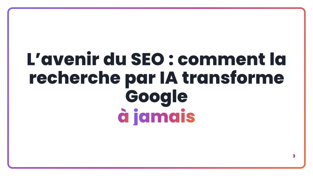 L’avenir du SEO : comment la recherche par IA transforme Google à jamais