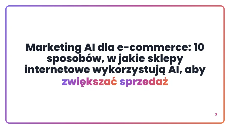 Marketing AI dla e-commerce: 10 sposob&oacute;w, w jakie sklepy internetowe wykorzystują AI, aby zwiększać sprzedaż