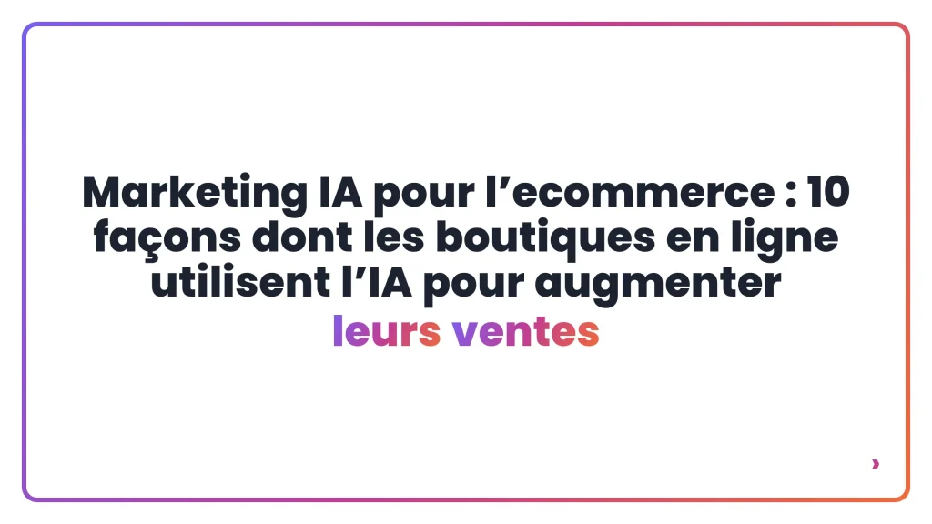 Marketing IA pour l’ecommerce : 10 façons dont les boutiques en ligne utilisent l’IA pour augmenter leurs ventes