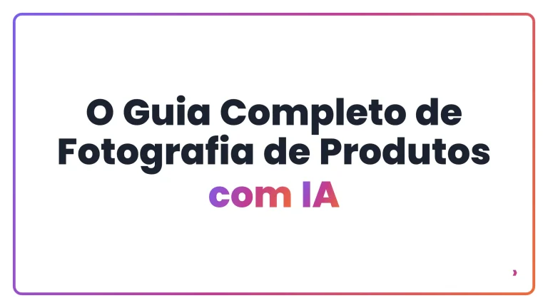 O Guia Completo de Fotografia de Produtos com IA
