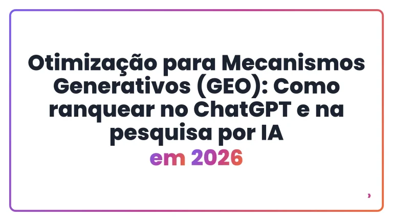 Otimiza&ccedil;&atilde;o para Mecanismos Generativos (GEO): Como ranquear no ChatGPT e na pesquisa por IA em 2026