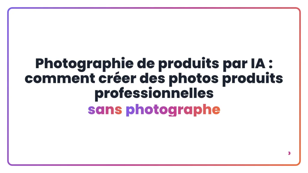 Photographie de produits par IA : comment créer des photos produits professionnelles sans photographe