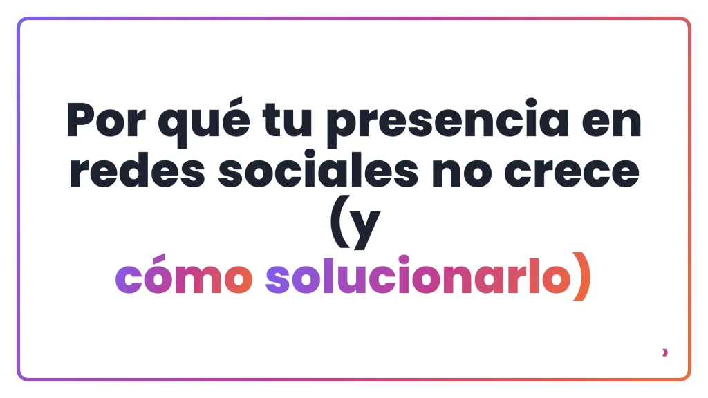 Por qu&eacute; tu presencia en redes sociales no crece (y c&oacute;mo solucionarlo)
