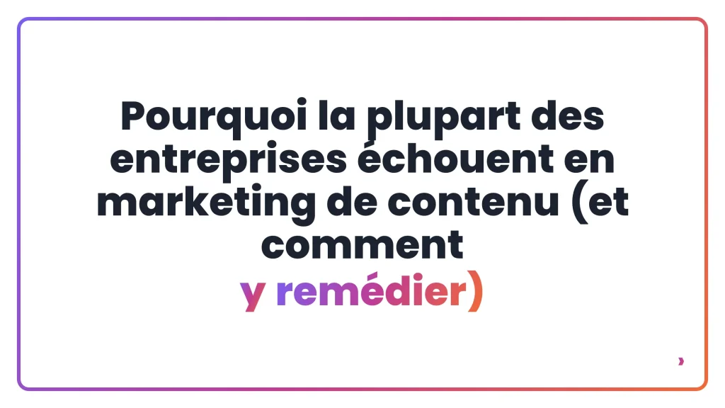 Pourquoi la plupart des entreprises échouent en marketing de contenu (et comment y remédier)