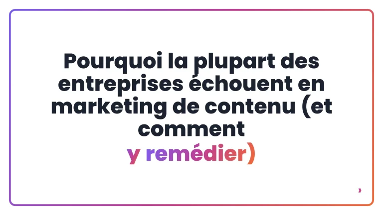 Pourquoi la plupart des entreprises &eacute;chouent en marketing de contenu (et comment y rem&eacute;dier)
