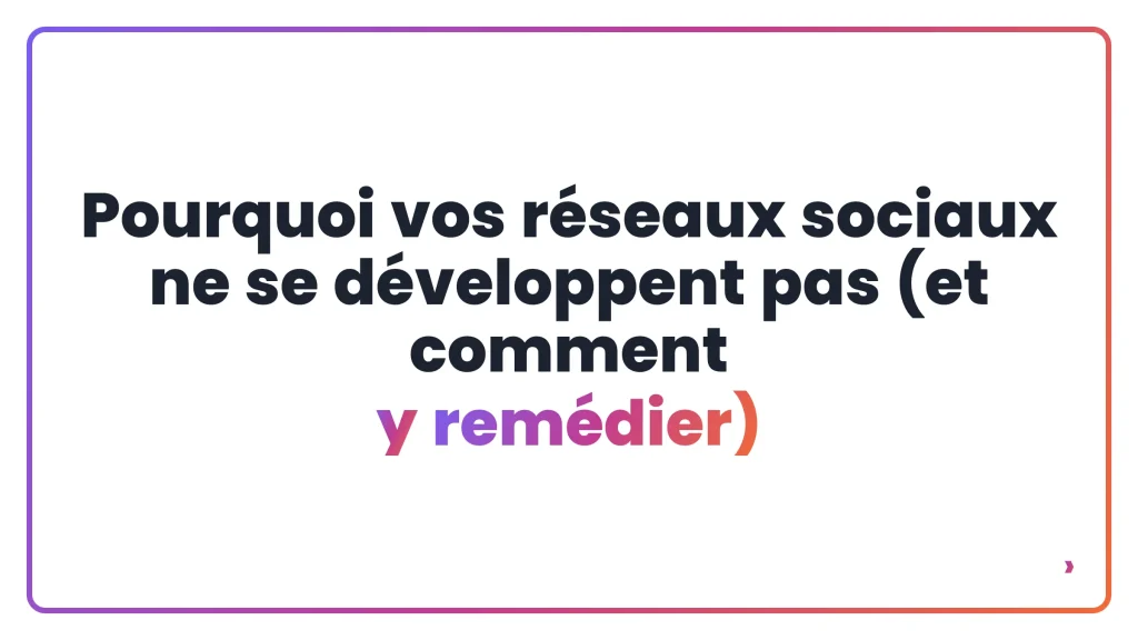 Pourquoi vos r&eacute;seaux sociaux ne se d&eacute;veloppent pas (et comment y rem&eacute;dier)