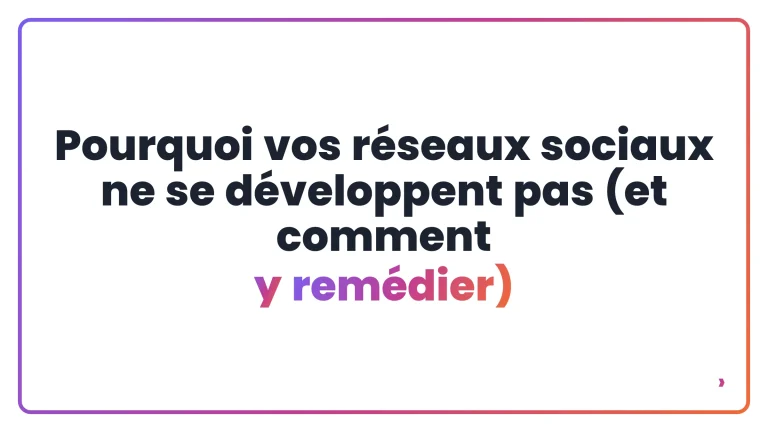 Pourquoi vos r&eacute;seaux sociaux ne se d&eacute;veloppent pas (et comment y rem&eacute;dier)