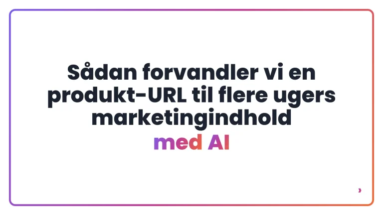 S&aring;dan forvandler vi en produkt-URL til flere ugers marketingindhold med AI