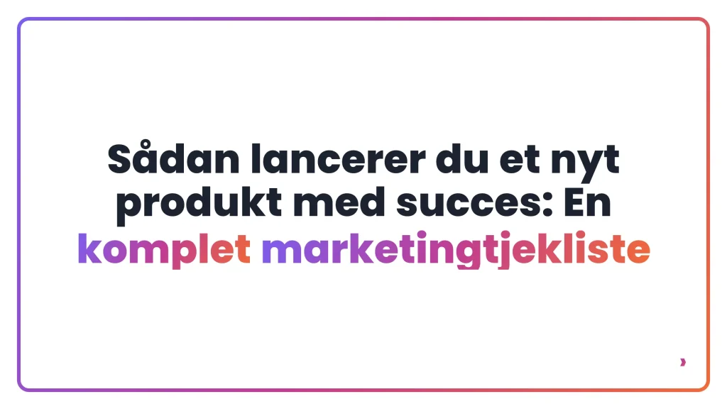S&aring;dan lancerer du et nyt produkt med succes: En komplet marketingtjekliste