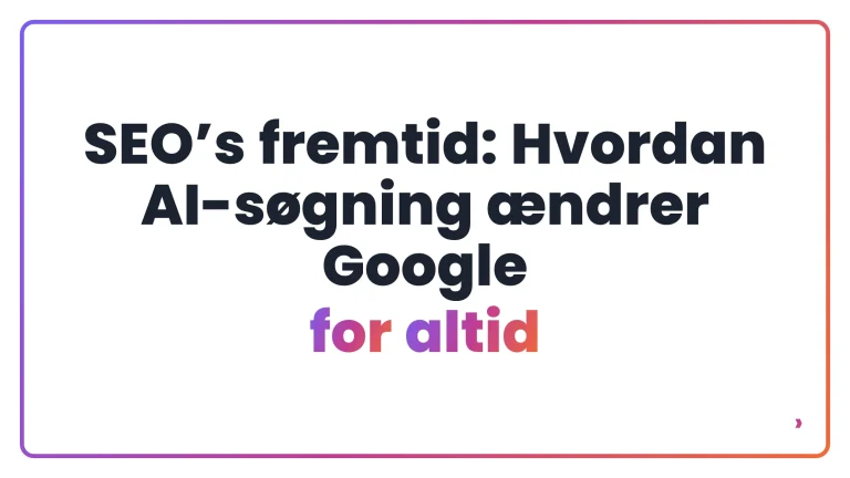 SEO&rsquo;s fremtid: Hvordan AI-s&oslash;gning &aelig;ndrer Google for altid