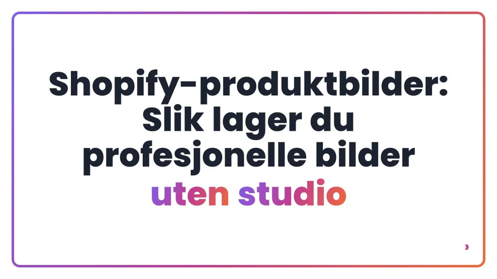 Shopify-produktbilder: Slik lager du profesjonelle bilder uten studio