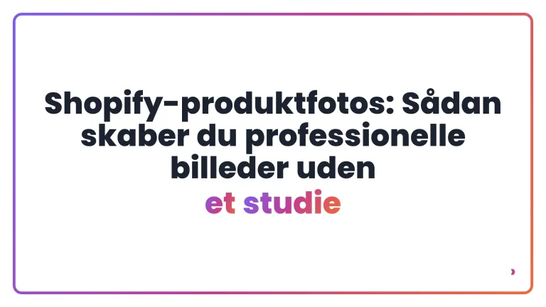 Shopify-produktfotos: S&aring;dan skaber du professionelle billeder uden et studie