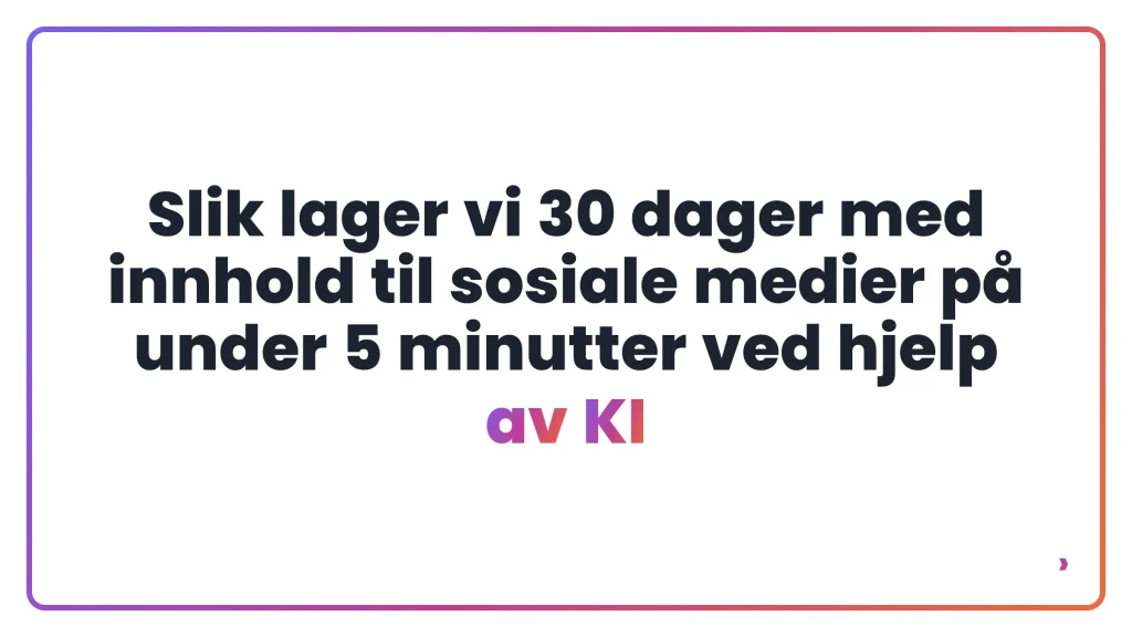 Slik lager vi 30 dager med innhold til sosiale medier p&aring; under 5 minutter ved hjelp av KI