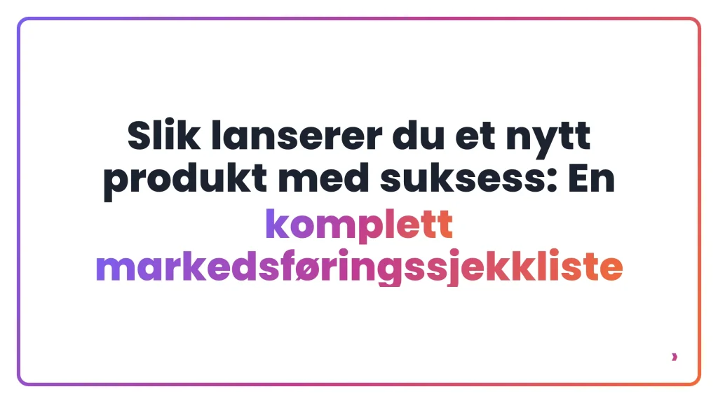 Slik lanserer du et nytt produkt med suksess: En komplett markedsf&oslash;ringssjekkliste