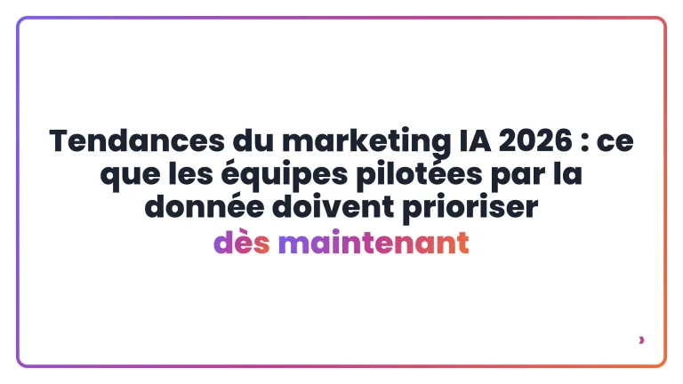 Tendances du marketing IA 2026 : ce que les &eacute;quipes pilot&eacute;es par la donn&eacute;e doivent prioriser d&egrave;s maintenant