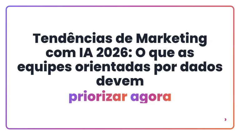 Tend&ecirc;ncias de Marketing com IA 2026: O que as equipes orientadas por dados devem priorizar agora