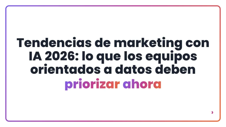 Tendencias de marketing con IA 2026: lo que los equipos orientados a datos deben priorizar ahora