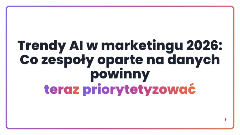 Trendy AI w marketingu 2026: Co zespoły oparte na danych powinny teraz priorytetyzować