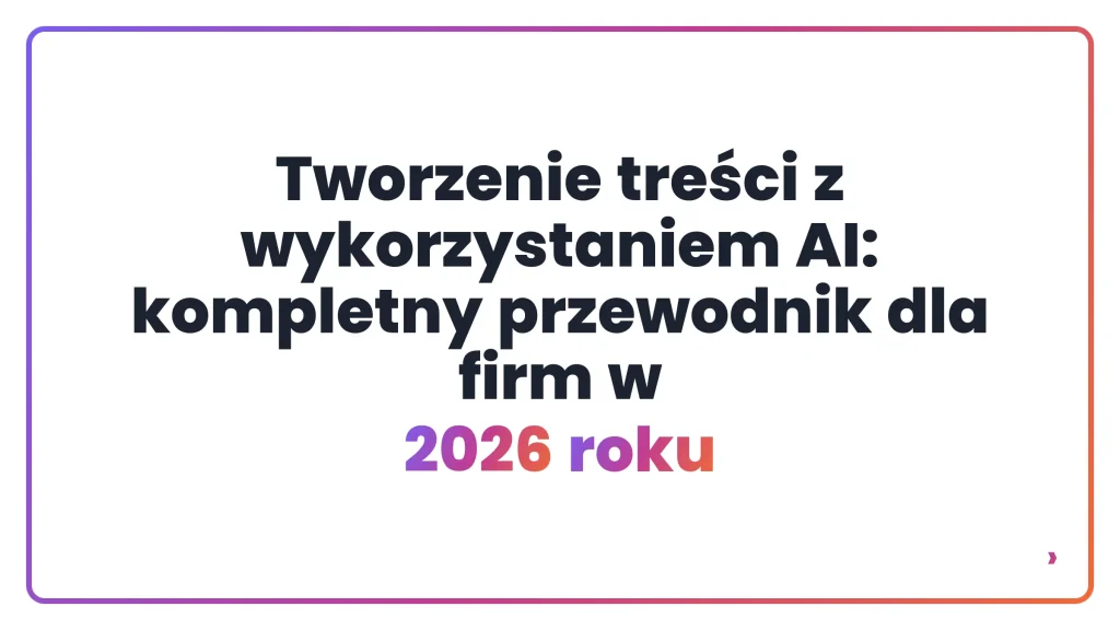 Tworzenie treści z wykorzystaniem AI: kompletny przewodnik dla firm w 2026 roku