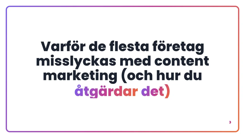 Varför de flesta företag misslyckas med content marketing (och hur du åtgärdar det)