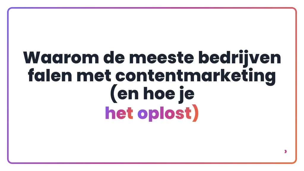 Waarom de meeste bedrijven falen met contentmarketing (en hoe je het oplost)