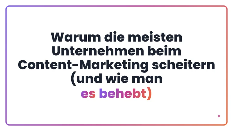 Warum die meisten Unternehmen beim Content-Marketing scheitern (und wie man es behebt)