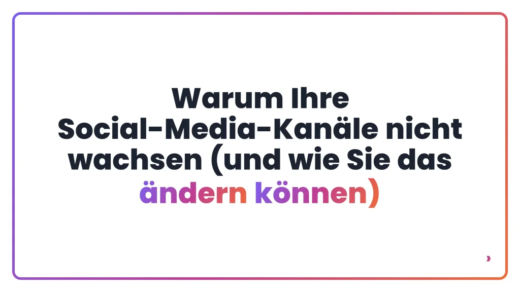 Warum Ihre Social-Media-Kanäle nicht wachsen (und wie Sie das ändern können)