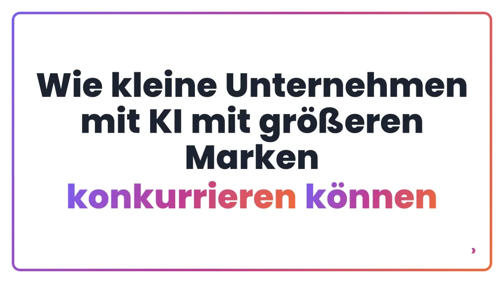 Wie kleine Unternehmen mit KI mit gr&ouml;&szlig;eren Marken konkurrieren k&ouml;nnen