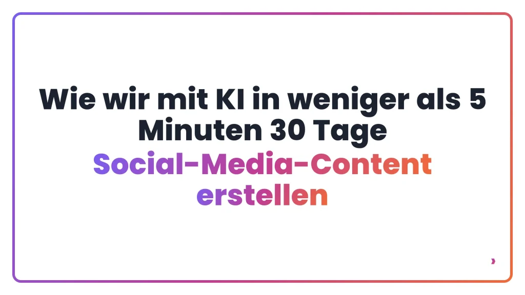 Wie wir mit KI in weniger als 5 Minuten 30 Tage Social-Media-Content erstellen