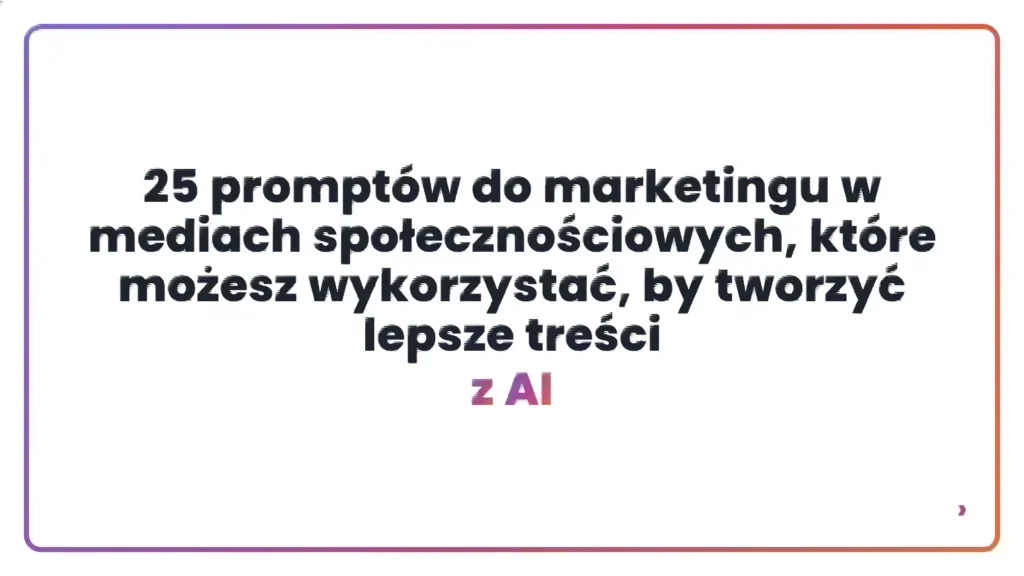 25 prompt&oacute;w do marketingu w mediach społecznościowych, kt&oacute;re możesz wykorzystać, by tworzyć lepsze treści z AI
