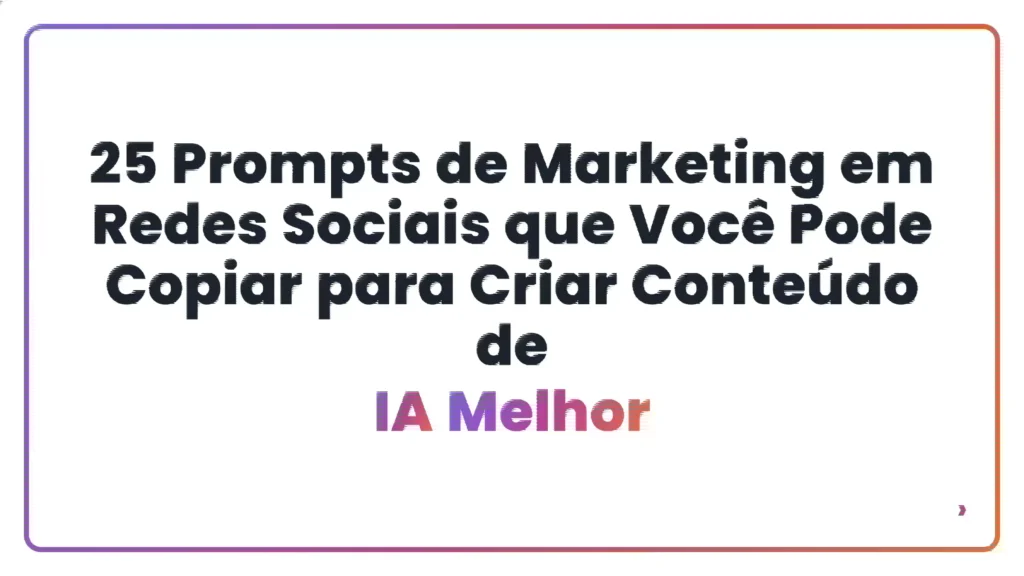 25 Prompts de Marketing em Redes Sociais que Voc&ecirc; Pode Copiar para Criar Conte&uacute;do de IA Melhor