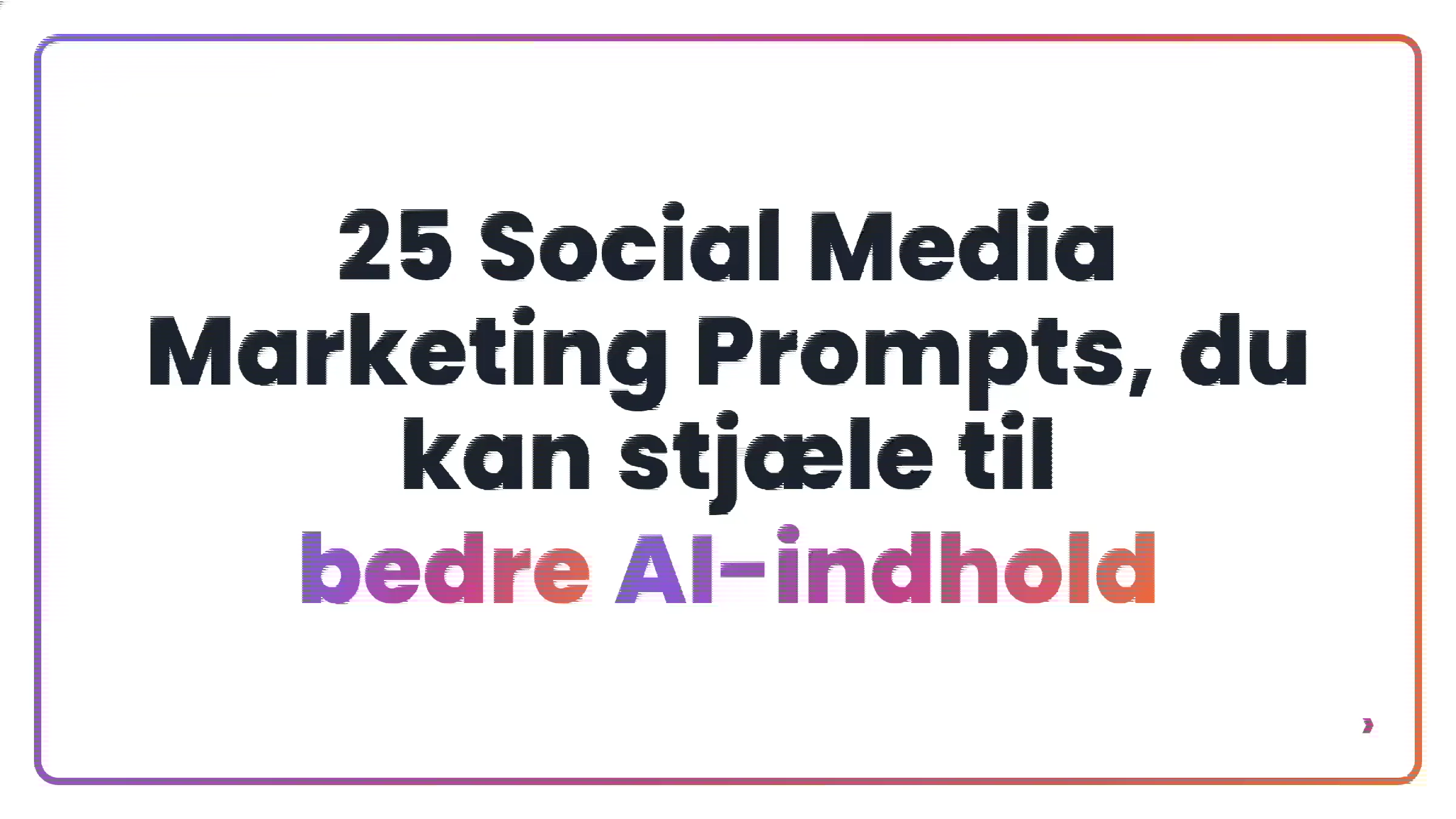 25 Social Media Marketing Prompts, du kan stj&aelig;le til bedre AI-indhold