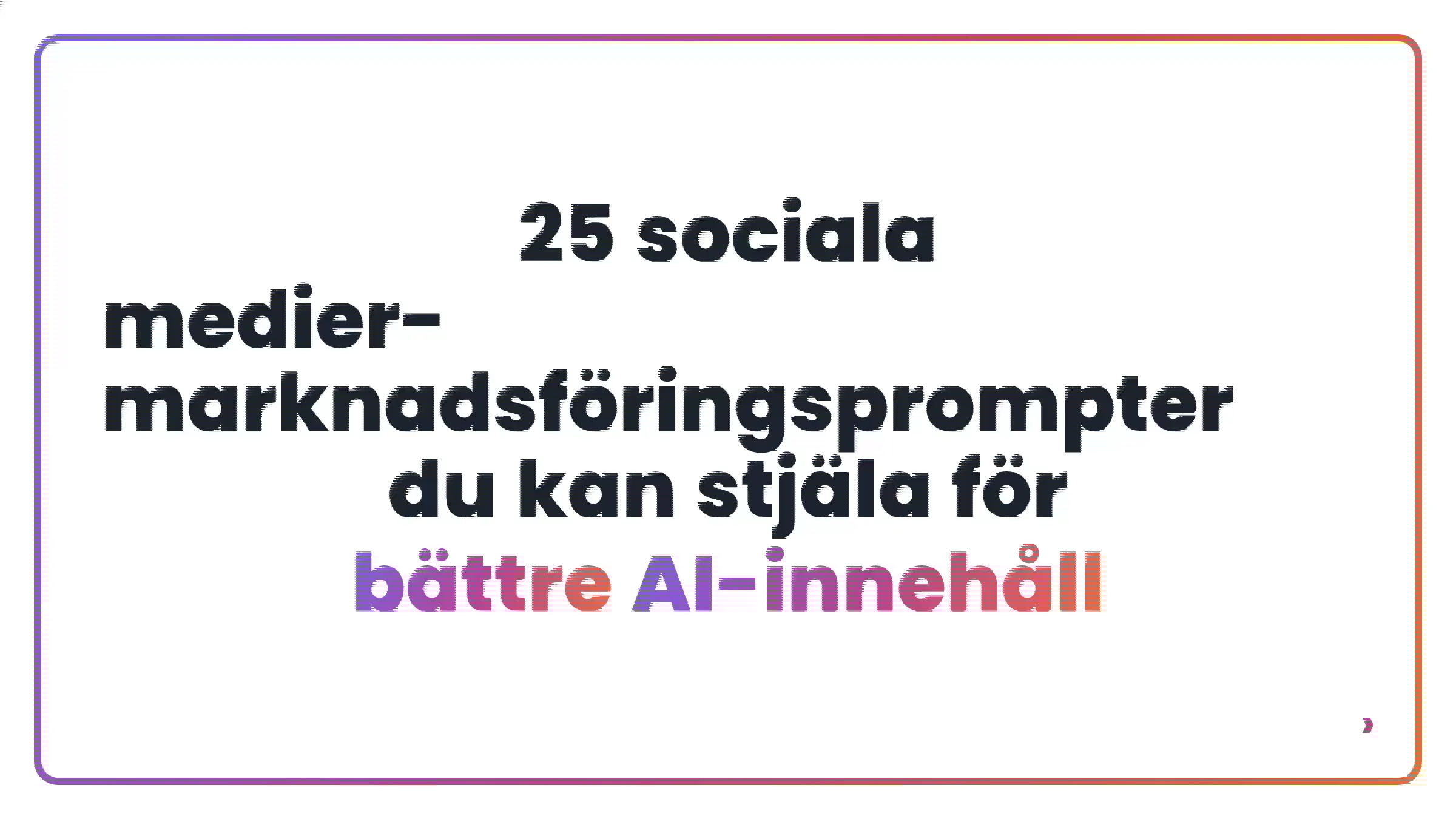 25 sociala medier-marknadsf&ouml;ringsprompter du kan stj&auml;la f&ouml;r b&auml;ttre AI-inneh&aring;ll