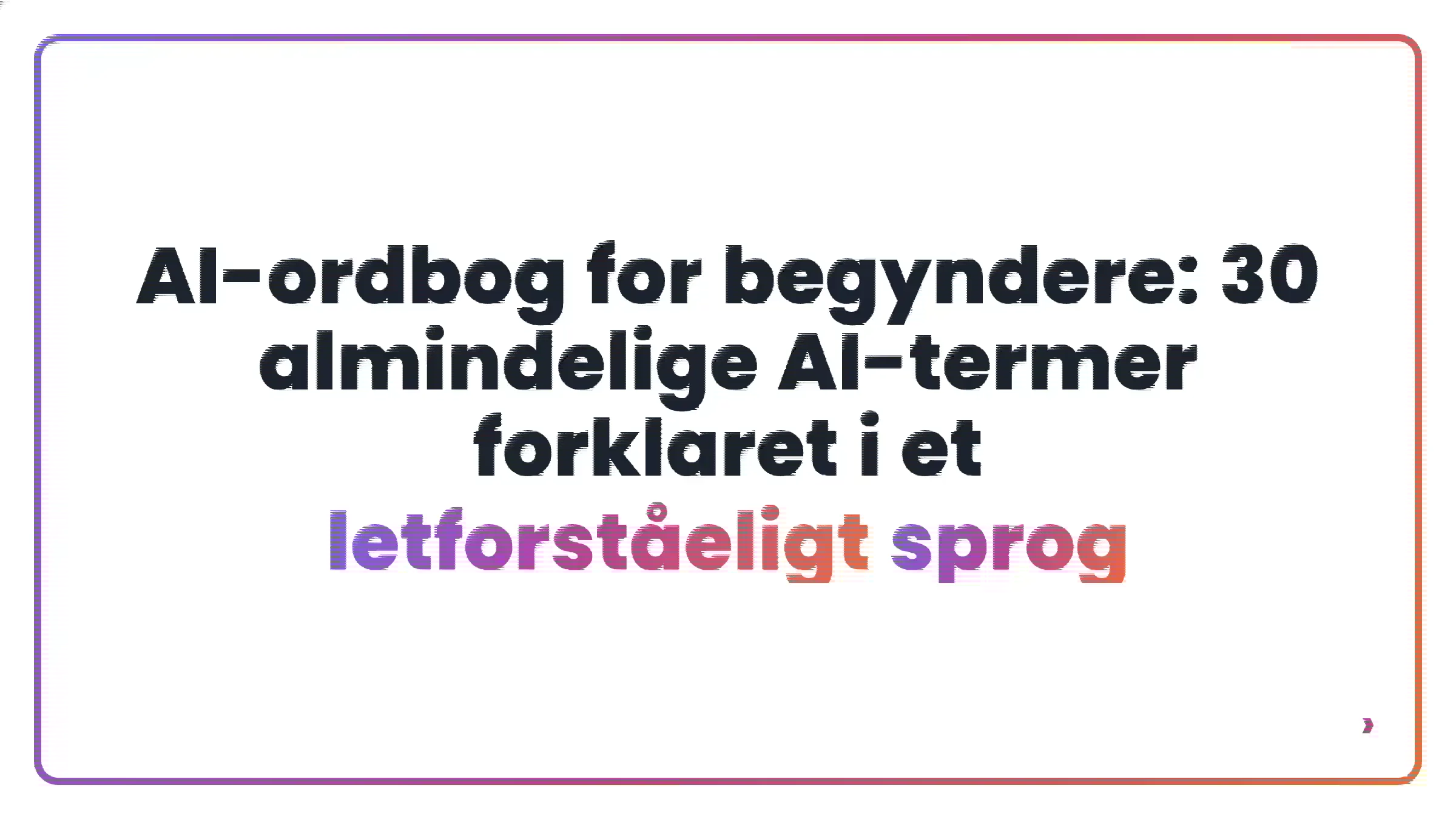 AI-ordbog for begyndere: 30 almindelige AI-termer forklaret i et letforst&aring;eligt sprog