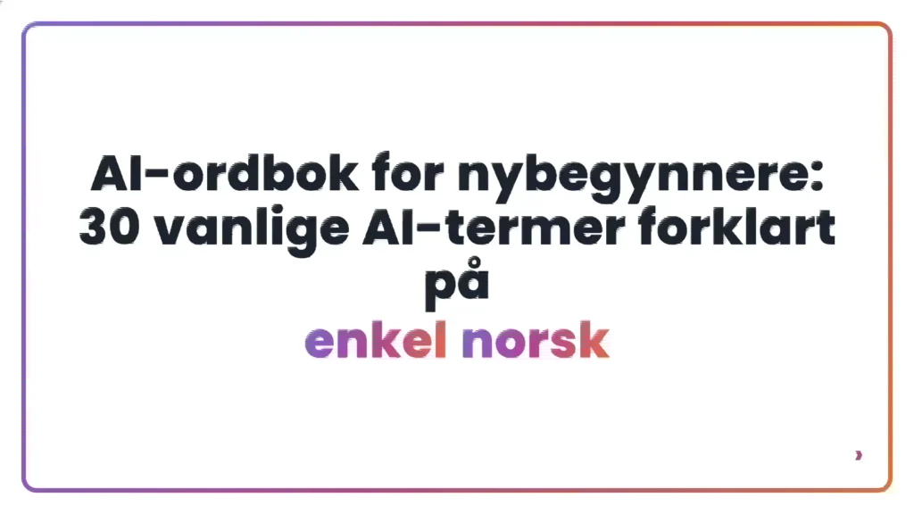 AI-ordbok for nybegynnere: 30 vanlige AI-termer forklart p&aring; enkel norsk