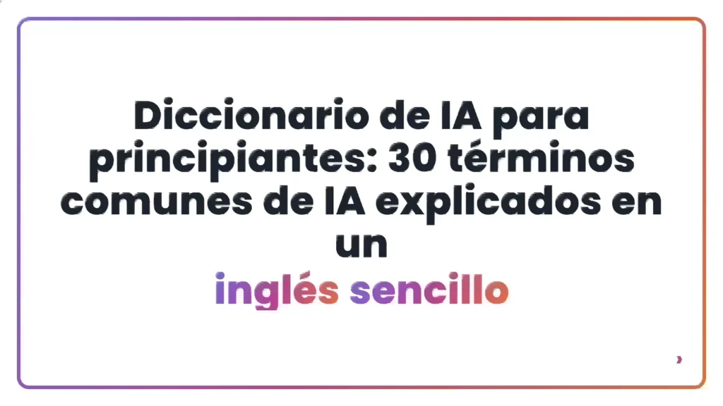 Diccionario de IA para principiantes: 30 t&eacute;rminos comunes de IA explicados en un ingl&eacute;s sencillo