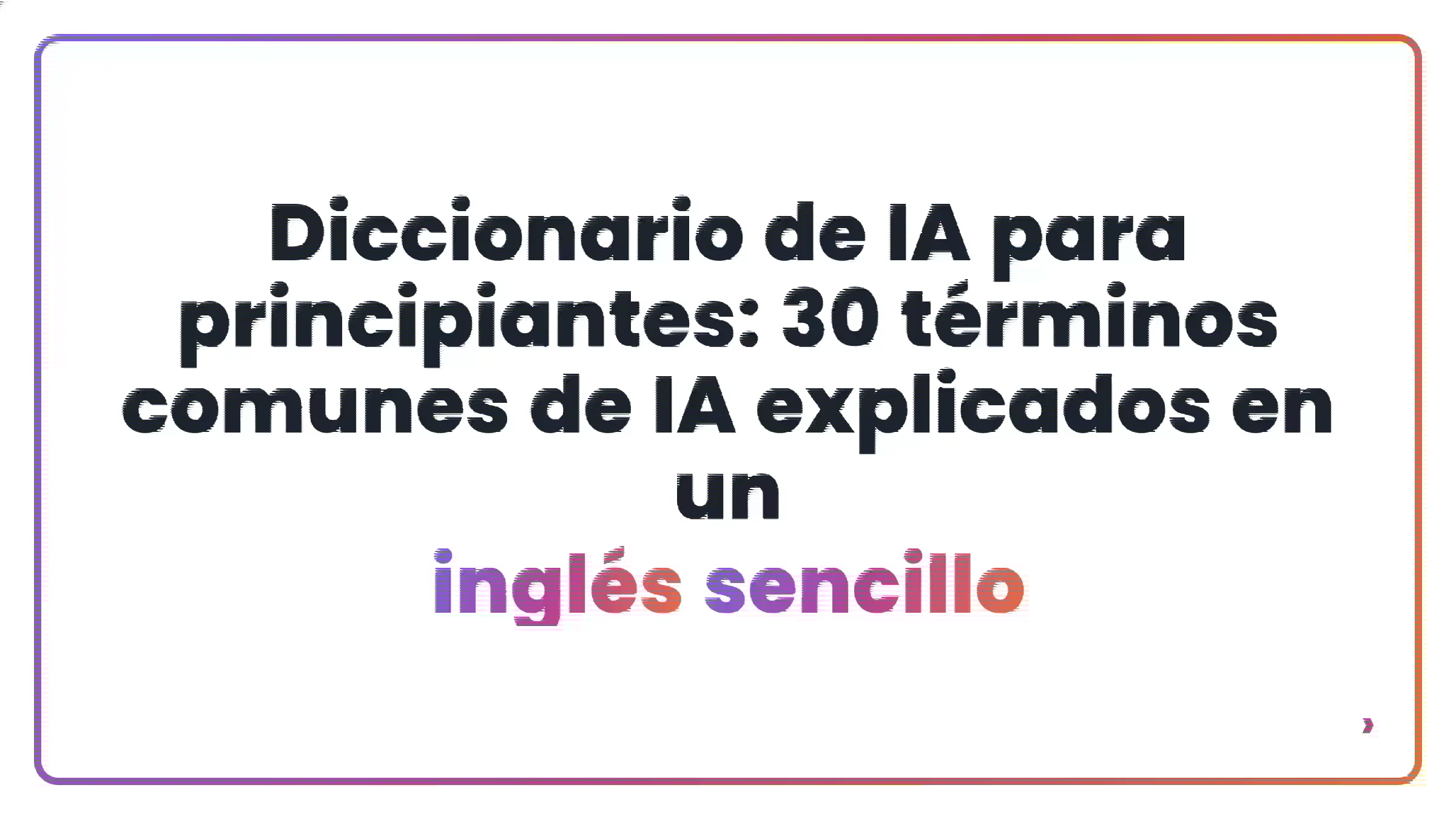 Diccionario de IA para principiantes: 30 términos comunes de IA explicados en un inglés sencillo
