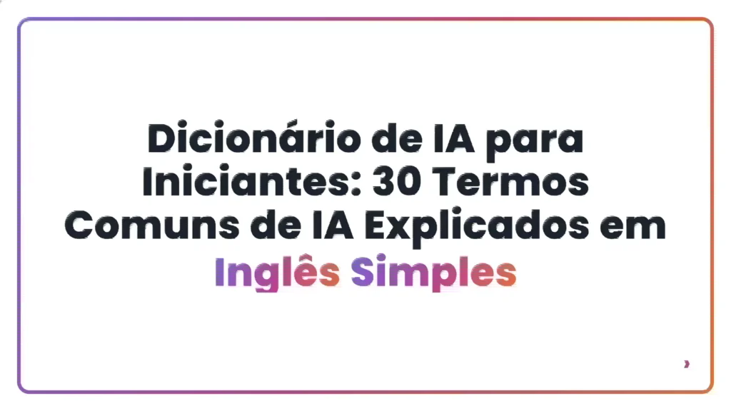 Dicion&aacute;rio de IA para Iniciantes: 30 Termos Comuns de IA Explicados em Ingl&ecirc;s Simples