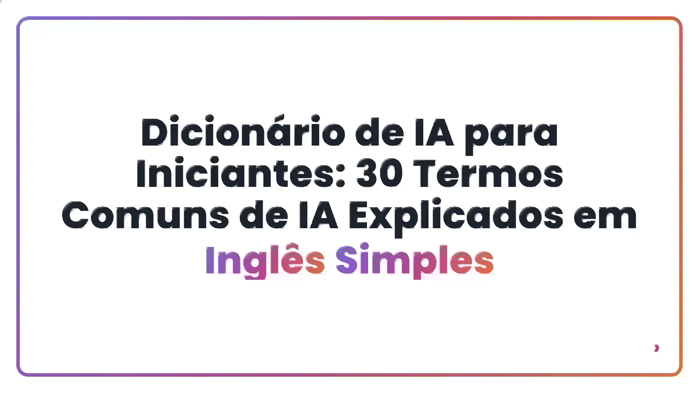 Dicion&aacute;rio de IA para Iniciantes: 30 Termos Comuns de IA Explicados em Ingl&ecirc;s Simples