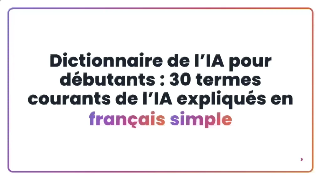 Dictionnaire de l&rsquo;IA pour d&eacute;butants&nbsp;: 30 termes courants de l&rsquo;IA expliqu&eacute;s en fran&ccedil;ais simple