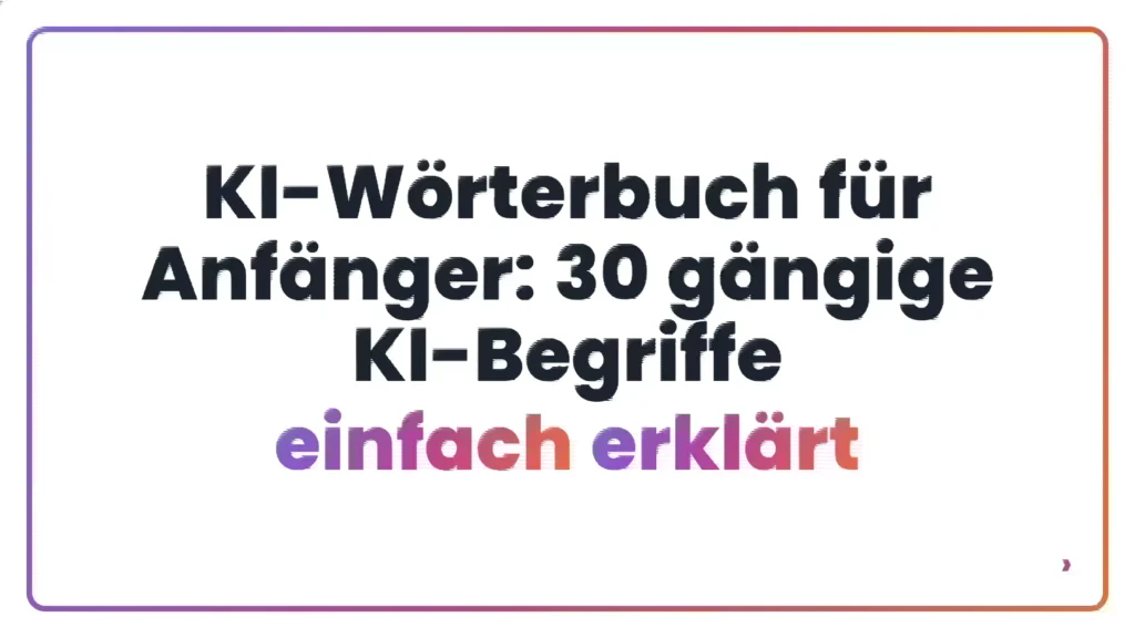 KI-W&ouml;rterbuch f&uuml;r Anf&auml;nger: 30 g&auml;ngige KI-Begriffe einfach erkl&auml;rt