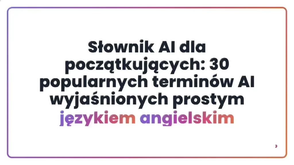 Słownik AI dla początkujących: 30 popularnych termin&oacute;w AI wyjaśnionych prostym językiem angielskim