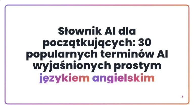 Słownik AI dla początkujących: 30 popularnych termin&oacute;w AI wyjaśnionych prostym językiem angielskim