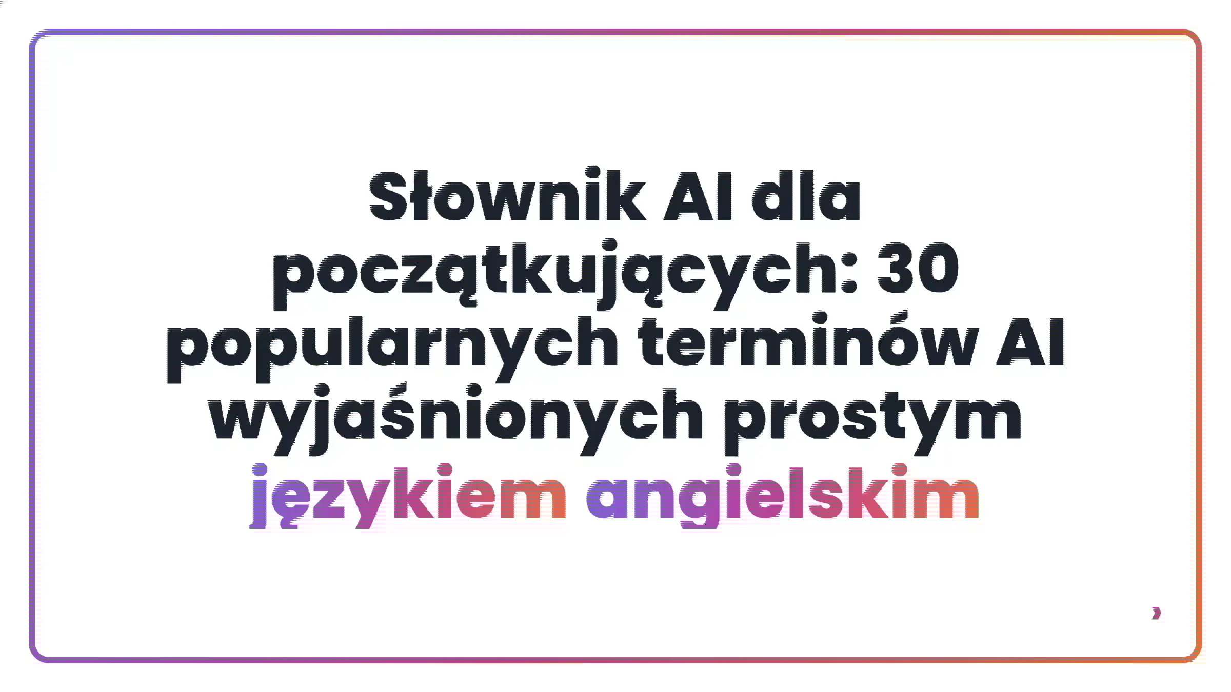 Słownik AI dla początkujących: 30 popularnych termin&oacute;w AI wyjaśnionych prostym językiem angielskim